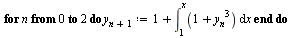 for n from 0 to 2 do `:=`(y[`+`(n, 1)], `+`(1, int(`+`(1, `*`(`^`(y[n], 3))), x = 1 .. x))) end do